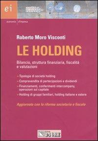 Le holding. Bilancio, struttura finanziaria, fiscalità e valutazioni - Roberto Moro Visconti - Libro Il Sole 24 Ore 2004, Economia d'impresa | Libraccio.it