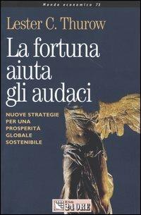 La fortuna aiuta gli audaci. Nuove strategie per una prosperità globale sostenibile - Lester C. Thurow - Libro Il Sole 24 Ore 2004, Mondo economico | Libraccio.it