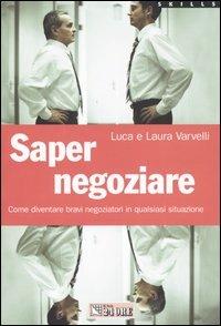 Saper negoziare. Come diventare bravi negoziatori in qualsiasi situazione - Luca Varvelli, Laura Varvelli - Libro Il Sole 24 Ore 2004 | Libraccio.it