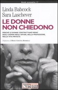 Le donne non chiedono. Perché le donne contrattano meno degli uomini negli affari, nella professione, nella vita privata - Linda Babcock, Sara Laschever - Libro Il Sole 24 Ore 2004, Mondo economico | Libraccio.it