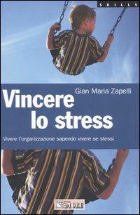 Vincere lo stress. Vivere l'organizzazione sapendo vivere se stessi - Gian Maria Zapelli - Libro Il Sole 24 Ore 2005, Skills | Libraccio.it