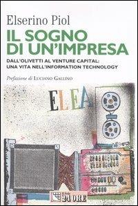 Il sogno di un'impresa. Dall'Olivetti al venture capital: una vita nell'information technology - Elserino Piol - Libro Il Sole 24 Ore 2004, Mondo economico | Libraccio.it