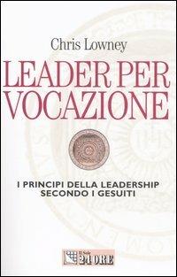 Leader per vocazione. I principi della leadership secondo i gesuiti - Chris Lowney - Libro Il Sole 24 Ore 2005, Mondo economico | Libraccio.it