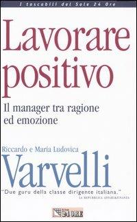 Lavorare positivo. Il manager tra ragione ed emozione - Riccardo Varvelli, M. Ludovica Varvelli - Libro Il Sole 24 Ore 2005, Tascabili | Libraccio.it