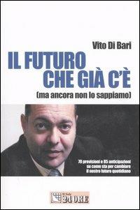 Il futuro che c'è già. (Ma ancora non lo sappiamo) - Vito Di Bari - Libro Il Sole 24 Ore 2006, Mondo economico | Libraccio.it