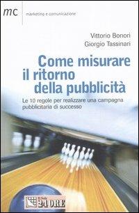 Come misurare il ritorno della pubblicità. Le 10 regole per realizzareuna campagna pubblicitaria di successo - Vittorio Bonori, Giorgio Tassinari - Libro Il Sole 24 Ore 2007, Marketing & comunicazione | Libraccio.it