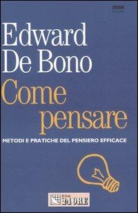 Come pensare. Metodi e pratiche del pensiero efficace - Edward De Bono - Libro Il Sole 24 Ore 2007, Mondo economico | Libraccio.it