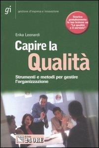 Capire la qualità. Strumenti e metodi per gestire l'organizzazione - Erika Leonardi - Libro Il Sole 24 Ore 2007, Gestione d'impresa e innovazione | Libraccio.it