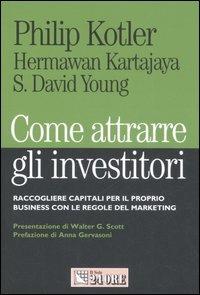 Come attrarre gli investitori. Raccogliere capitali per il proprio business con le regole del marketing - Philip Kotler, Hermawan Kartajaya, David S. Young - Libro Il Sole 24 Ore 2007, Mondo economico | Libraccio.it