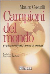 Campioni del mondo. Storie di uomini, storie di imprese - Mauro Castelli - Libro Il Sole 24 Ore 2007, Mondo economico | Libraccio.it