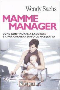 Mamme manager. Come continuare a lavorare e a far carriera dopo la maternità - Wendy Sachs - Libro Il Sole 24 Ore 2007, Mondo economico | Libraccio.it