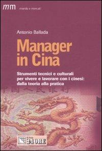 Manager in Cina. Strumenti tecnici e culturali per vivere e lavorare con i cinesi: dalla teoria alla pratica - Antonio Ballada - Libro Il Sole 24 Ore 2007, Mondo & mercati | Libraccio.it