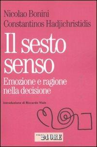 Il sesto senso. Emozione e razionalità nella decisione quotidiana - Nicolao Bonini, Constantinos Hadjichristidis - Libro Il Sole 24 Ore 2009, Mondo economico | Libraccio.it