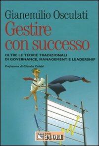 Gestire con successo. Oltre le teorie tradizionali di governance, management e leadership - Gianemilio Osculati - Libro Il Sole 24 Ore 2008, Mondo economico | Libraccio.it