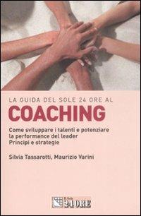 Coaching. Come sviluppare i talenti e potenziare la performance del leader. Principi e strategie - Silvia Tassarotti, Maurizio Varini - Libro Il Sole 24 Ore 2008, Le guide de Il Sole 24 Ore | Libraccio.it