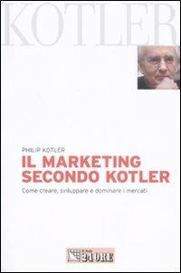 Il marketing secondo Kotler. Come creare, sviluppare e dominare i mercati - Philip Kotler - Libro Il Sole 24 Ore 2008, Mondo economico | Libraccio.it