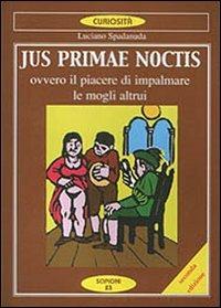 Jus primae noctis. Il piacere di impalmare le mogli altrui - Luciano Spadanuda - Libro Scipioni 1995, Le curiosità del giardino di Epicuro | Libraccio.it