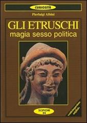 Gli etruschi. Magia, sesso e politica