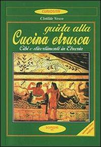 Guida alla cucina etrusca. Cibi e divertimenti in Etruria - Clotilde Vesco - Libro Scipioni 2010, Le curiosità del giardino di Epicuro | Libraccio.it