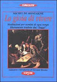 La gioia di vivere. Meditazioni per uomini di ogni tempo liberamente tradotte dai «Saggi» - Michel de Montaigne - Libro Scipioni 2001, Le curiosità del giardino di Epicuro | Libraccio.it