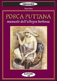 Porca puttana. Manuale dell'allegra battona - Anonima - Libro Scipioni 2009, Le curiosità del giardino di Epicuro | Libraccio.it