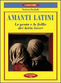 Amanti latini. Le gesta e le follie dei latin lover - Federico Zucchelli - Libro Scipioni 2010, Le curiosità del giardino di Epicuro | Libraccio.it