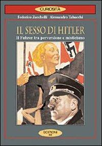 Il sesso di Hitler. Il führer tra perversione e misticismo - Federico Zucchelli, Alessandro Tabacchi - Libro Scipioni 2004, Le curiosità del giardino di Epicuro | Libraccio.it