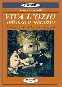 Viva l'ozio. Abbasso il negozio. L'ozio è il padre degli sfizi - Federico Zucchelli - Libro Scipioni 2006, Le curiosità del giardino di Epicuro | Libraccio.it