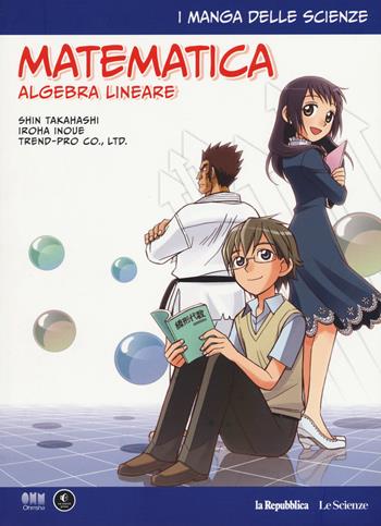 Matematica. Algebra lineare. I manga delle scienze. Vol. 10 - Shin Takahashi, Iroha Inoue - Libro Gedi (Gruppo Editoriale) 2018, La Repubblica. Le Scienze | Libraccio.it