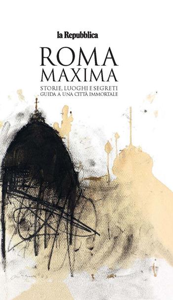 Roma Maxima. Storie, luoghi e segreti. Guida a una città immortale  - Libro Gedi (Gruppo Editoriale) 2018, Le Guide di Repubblica | Libraccio.it