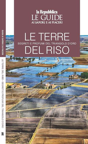 Le terre del riso. Segreti e profumi del triangolo d'oro. Le guide ai sapori e ai piaceri  - Libro Gedi (Gruppo Editoriale) 2022, Le Guide di Repubblica | Libraccio.it
