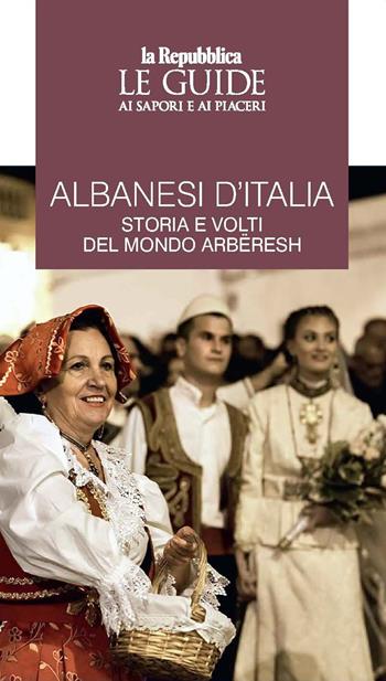 Albanesi d'Italia. Storia e volti del mondo Arbëresh. Le guide ai sapori e ai piaceri  - Libro Gedi (Gruppo Editoriale) 2023, Le Guide di Repubblica | Libraccio.it