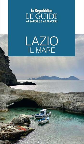 Lazio il mare. Le guide ai sapori e ai piaceri  - Libro Gedi (Gruppo Editoriale) 2021, Le Guide di Repubblica | Libraccio.it