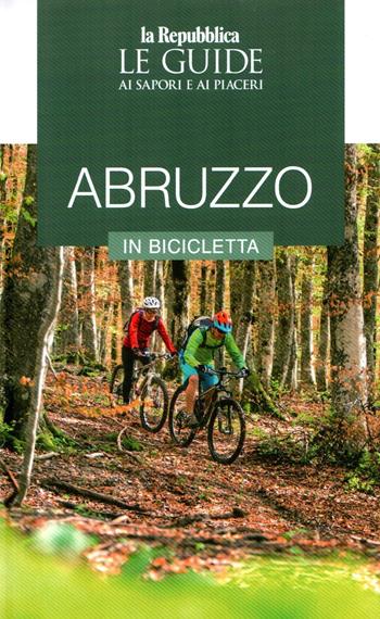Abruzzo in bicicletta. Le guide ai sapori e piaceri  - Libro Gedi (Gruppo Editoriale) 2023, Le Guide di Repubblica | Libraccio.it