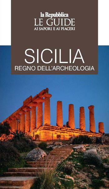 Sicilia regno dell'archeologia. Le guide ai sapori e piaceri  - Libro Gedi (Gruppo Editoriale) 2022, Le Guide di Repubblica | Libraccio.it