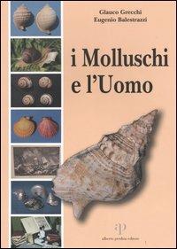 I molluschi e l'uomo - Glauco Grecchi, Eugenio Balestrazzi - Libro Alberto Perdisa Editore 2004 | Libraccio.it