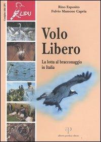Volo libero. La lotta al bracconaggio in Italia - Rino Esposito, Fulvio Capria Mamone - Libro Oasi Alberto Perdisa 2004, La conservazione della natura in Italia | Libraccio.it