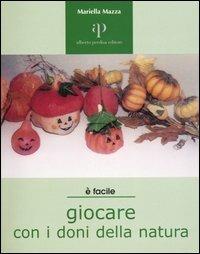 Giocare con i doni della natura. Proposte ecologiche di lavori-gioco per ragazzi e non solo - Mariella Mazza - Libro Oasi Alberto Perdisa 2004, Facile facile | Libraccio.it