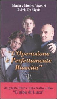 L'operazione è perfettamente riuscita. Storia di Luca: le difficoltà e la gioia di vivere, l'intervento e il mistero del coma, le accarezzate speranze - Maria Vaccari, Monica Vaccari, Fulvio De Nigris - Libro Alberto Perdisa Editore 2005, La casa dei risvegli | Libraccio.it