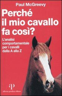 Perché il mio cavallo fa così? L'analisi comportamentale per i cavalli dalla A alla Z - Paul McGreevy - Libro Oasi Alberto Perdisa 2005, Etologia e comportamento | Libraccio.it