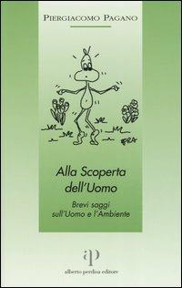 Alla scoperta dell'uomo. Brevi saggi sull'uomo e l'ambiente - Piergiacomo Pagano - Libro Oasi Alberto Perdisa 2005 | Libraccio.it