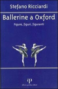 Ballerine a Oxford. Figure, figuri, figuranti - Stefano Ricciardi - Libro Alberto Perdisa Editore 2005 | Libraccio.it