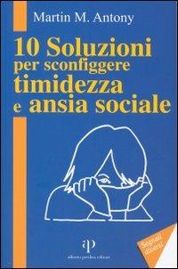 10 soluzioni per sconfiggere timidezza e ansia sociale - Martin M. Antony - Libro Alberto Perdisa Editore 2006, Segnali diversi | Libraccio.it