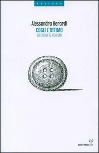 Cogli l'ottimo. Euforismi & aforismi - Alessandra Berardi - Libro Alberto Perdisa Editore 2006, Fosforo | Libraccio.it