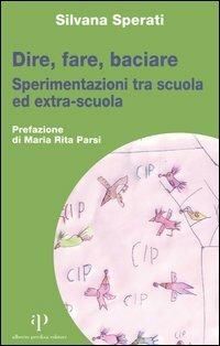 Dire, fare, baciare. Sperimentazioni tra scuola ed extra-scuola - Silvana Sperati - Libro Alberto Perdisa Editore 2006, Culture dell'infanzia | Libraccio.it