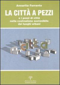 La città a pezzi o i pezzi di città nella costruzione sostenibile dei luoghi urbani - Annarita Ferrante - Libro Oasi Alberto Perdisa 2006, Educazione ambientale | Libraccio.it