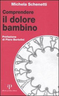 Comprendere il dolore bambino - Michela Schenetti - Libro Alberto Perdisa Editore 2006, Culture dell'infanzia | Libraccio.it