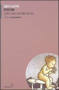 Peter Pan. I primi cento anni della mia vita - Egidio Lucchini - Libro Alberto Perdisa Editore 2006, Culture dell'infanzia | Libraccio.it