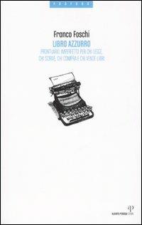 Libro azzurro. Prontuario imperfetto per chi legge, chi scrive, chi compra e chi vende libri - Franco Foschi - Libro Alberto Perdisa Editore 2008, Fosforo | Libraccio.it