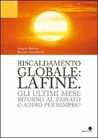 Riscaldamento globale: la fine. Gli ultimi mesi: ritorno al passato o addio per sempre? - Angelo Rubino, Davide Zanchettin - Libro Oasi Alberto Perdisa 2009 | Libraccio.it